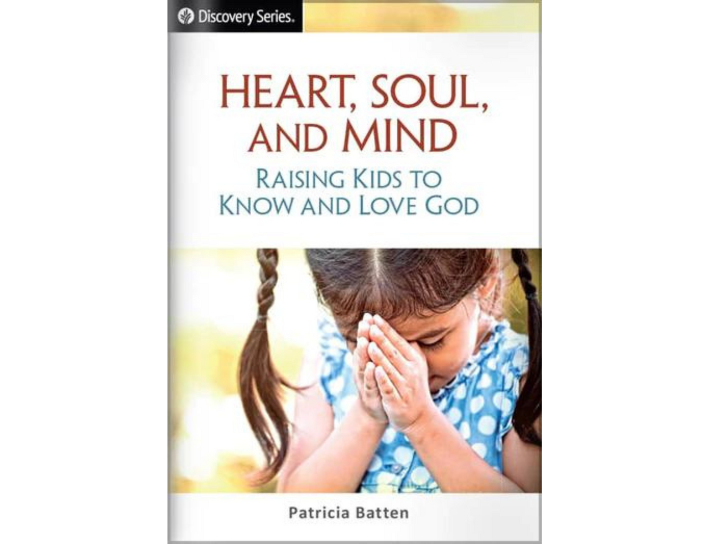 HEART, SOUL, AND MIND: RAISING KIDS TO KNOW AND LOVE GOD